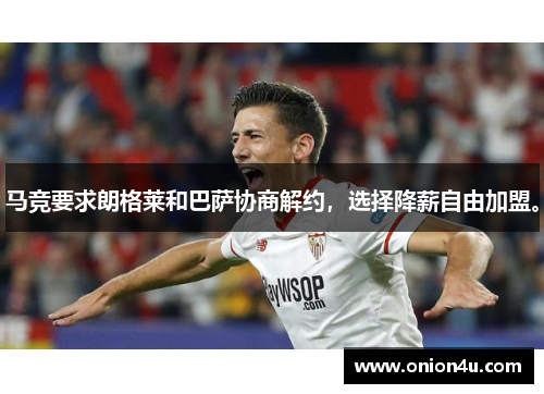马竞要求朗格莱和巴萨协商解约，选择降薪自由加盟。