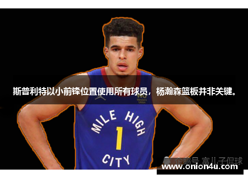 斯普利特以小前锋位置使用所有球员，杨瀚森篮板并非关键。