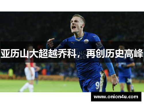亚历山大超越乔科，再创历史高峰